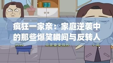 疯狂一家亲:家庭逆袭中的那些爆笑瞬间与反转人生 疯狂一家亲:家庭逆袭中的那些爆笑瞬间与反转人生