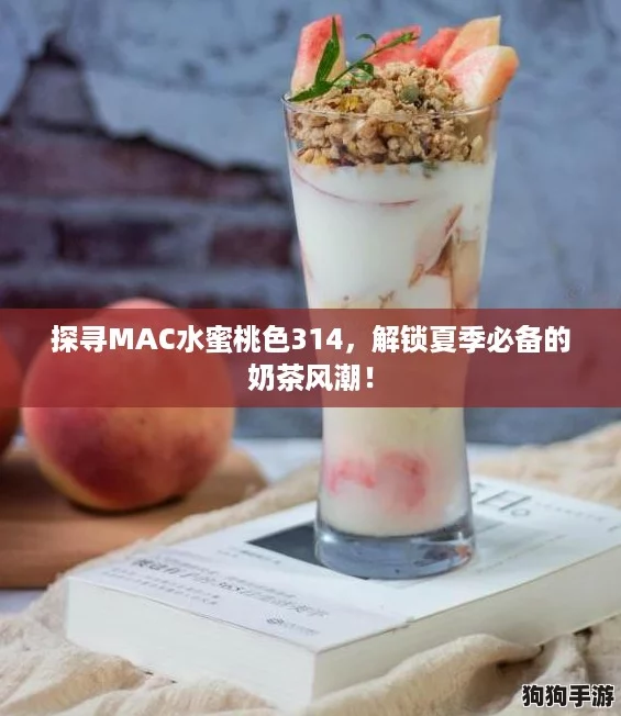 探寻MAC水蜜桃色314，解锁夏季必备的奶茶风潮！