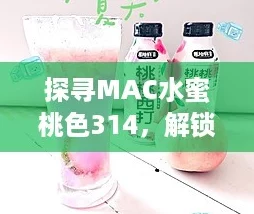 探寻MAC水蜜桃色314,解锁夏季必备的奶茶风潮! 探寻MAC水蜜桃色314,解锁夏季必备的奶茶风潮!