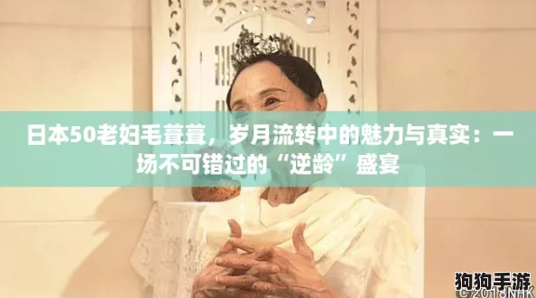 日本50老妇毛葺葺,岁月流转中的魅力与真实:一场不可错过的“逆龄”盛宴 日本50老妇毛葺葺,岁月流转中的魅力与真实:一场不可错过的“逆龄”盛宴