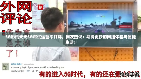 5G影讯天天5G将试运营不打烊，网友热议：期待更快的网络体验与便捷生活！