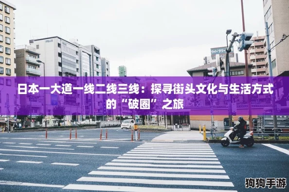 日本一大道一线二线三线：探寻街头文化与生活方式的“破圈”之旅