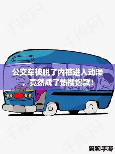 公交车被脱了内裤进入动漫，竟然成了热搜爆款！