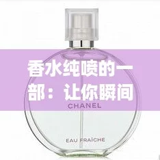 香水纯喷的一部：让你瞬间变身“仙女”的必备神器