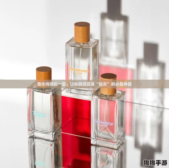 香水纯喷的一部：让你瞬间变身“仙女”的必备神器
