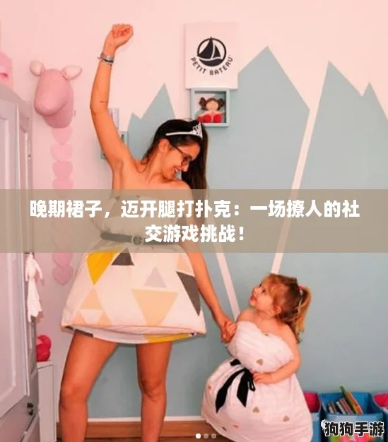 晚期裙子，迈开腿打扑克：一场撩人的社交游戏挑战！