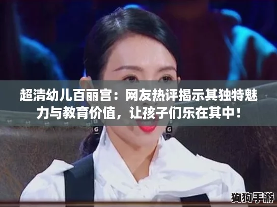 超清幼儿百丽宫：网友热评揭示其独特魅力与教育价值，让孩子们乐在其中！