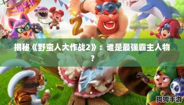 揭秘《野蛮人大作战2》:谁是最强霸主人物? 揭秘《野蛮人大作战2》:谁是最强霸主人物?