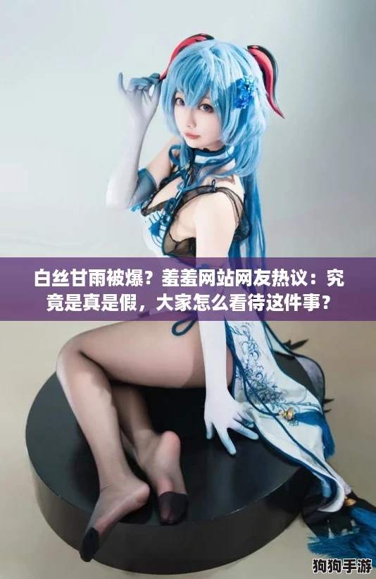 白丝甘雨被爆？羞羞网站网友热议：究竟是真是假，大家怎么看待这件事？