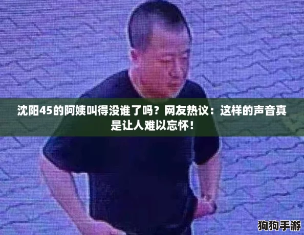 沈阳45的阿姨叫得没谁了吗?网友热议:这样的声音真是让人难以忘怀! 沈阳45的阿姨叫得没谁了吗?网友热议:这样的声音真是让人难以忘怀!