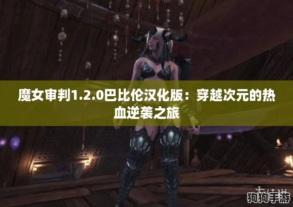魔女审判1.2.0巴比伦汉化版：穿越次元的热血逆袭之旅