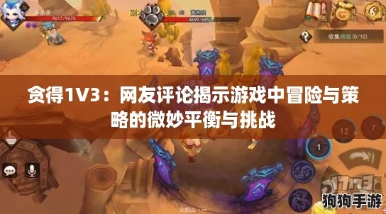 贪得1V3：网友评论揭示游戏中冒险与策略的微妙平衡与挑战