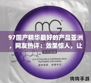 97国产精华最好的产品亚洲,网友热评:效果惊人,让肌肤焕发光彩! 97国产精华最好的产品亚洲,网友热评:效果惊人,让肌肤焕发光彩!