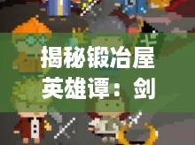 揭秘锻冶屋英雄谭:剑类武器合成秘籍与配方大全! 揭秘锻冶屋英雄谭:剑类武器合成秘籍与配方大全!