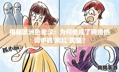 揭秘欧洲色老汉：为何他成了网络热词中的‘网红’现象？