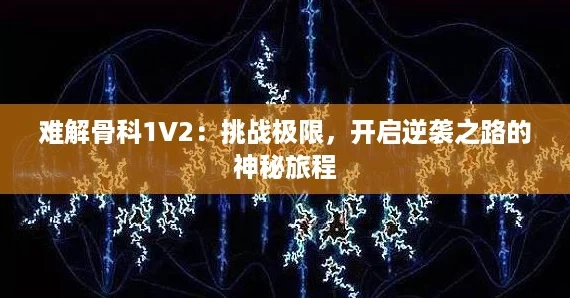 难解骨科1V2:挑战极限,开启逆袭之路的神秘旅程 难解骨科1V2:挑战极限,开启逆袭之路的神秘旅程