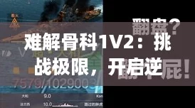 难解骨科1V2:挑战极限,开启逆袭之路的神秘旅程 难解骨科1V2:挑战极限,开启逆袭之路的神秘旅程