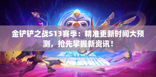 金铲铲之战S13赛季：精准更新时间大预测，抢先掌握新资讯！