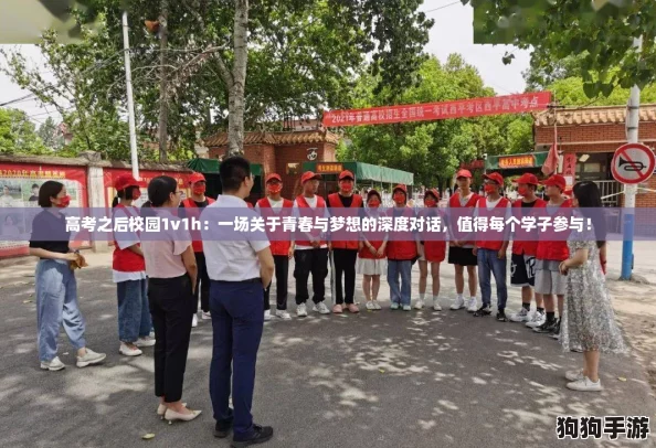 高考之后校园1v1h：一场关于青春与梦想的深度对话，值得每个学子参与！