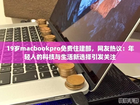 19岁macbookpro免费住建部,网友热议:年轻人的科技与生活新选择引发关注 19岁macbookpro免费住建部,网友热议:年轻人的科技与生活新选择引发关注