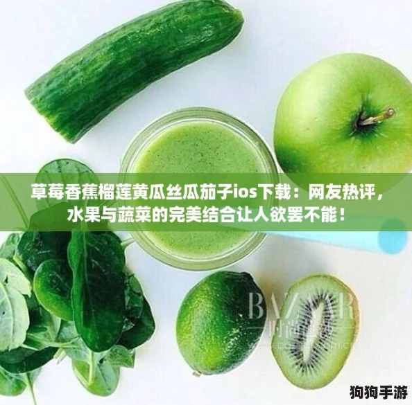 草莓香蕉榴莲黄瓜丝瓜茄子ios下载:网友热评,水果与蔬菜的完美结合让人欲罢不能! 草莓香蕉榴莲黄瓜丝瓜茄子ios下载:网友热评,水果与蔬菜的完美结合让人欲罢不能!