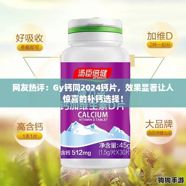 网友热评：Gy钙同2024钙片，效果显著让人惊喜的补钙选择！