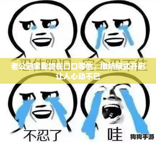 老公回家我跪在门口等他，撒娇模式开启让人心动不已