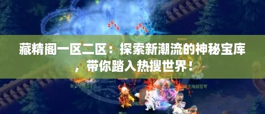 藏精阁一区二区：探索新潮流的神秘宝库，带你踏入热搜世界！