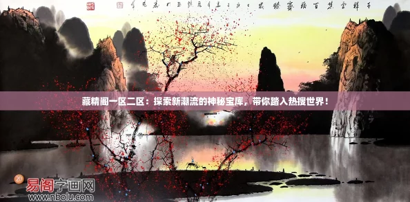 藏精阁一区二区：探索新潮流的神秘宝库，带你踏入热搜世界！