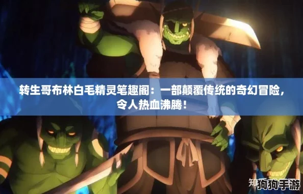 转生哥布林白毛精灵笔趣阁:一部颠覆传统的奇幻冒险,令人热血沸腾! 转生哥布林白毛精灵笔趣阁:一部颠覆传统的奇幻冒险,令人热血沸腾!
