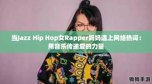 当Jazz Hip Hop女Rapper妈妈遇上网络热词:用音乐传递爱的力量 当Jazz Hip Hop女Rapper妈妈遇上网络热词:用音乐传递爱的力量