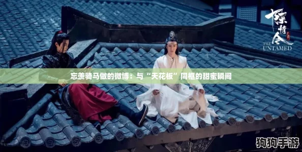 忘羡骑马做的微博：与“天花板”同框的甜蜜瞬间
