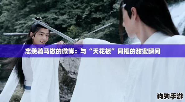 忘羡骑马做的微博：与“天花板”同框的甜蜜瞬间