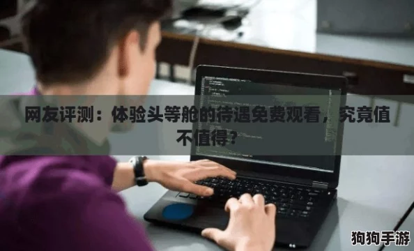 网友评测：体验头等舱的待遇免费观看，究竟值不值得？