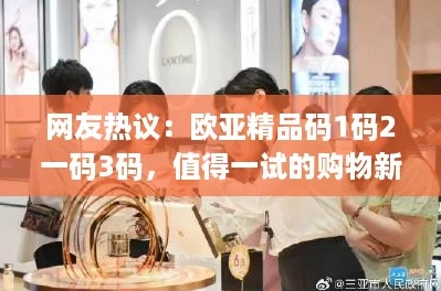 网友热议：欧亚精品码1码2一码3码，值得一试的购物新体验！