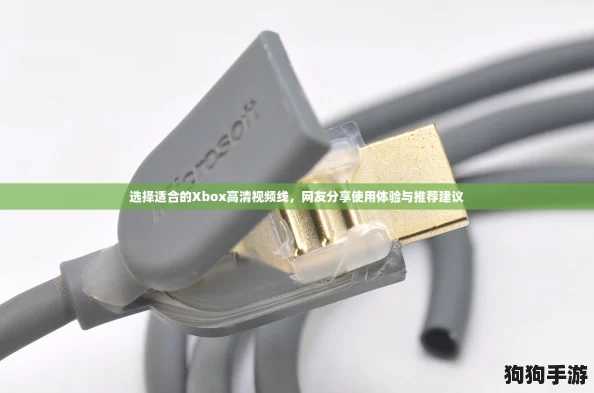 选择适合的Xbox高清视频线，网友分享使用体验与推荐建议