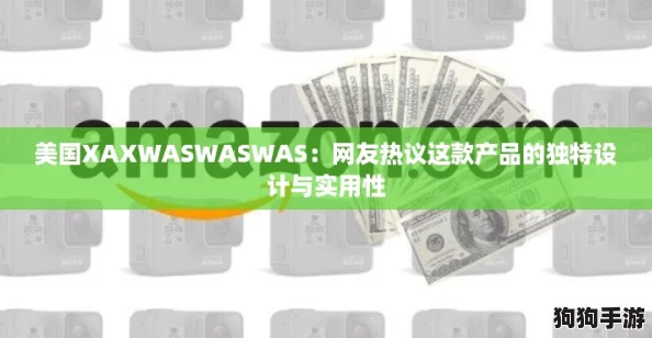 美国XAXWASWASWAS:网友热议这款产品的独特设计与实用性 美国XAXWASWASWAS:网友热议这款产品的独特设计与实用性