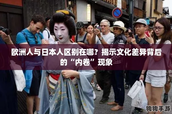 欧洲人与日本人区别在哪?揭示文化差异背后的“内卷”现象 欧洲人与日本人区别在哪?揭示文化差异背后的“内卷”现象