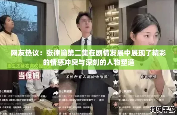 网友热议:张律渝第二集在剧情发展中展现了精彩的情感冲突与深刻的人物塑造 网友热议:张律渝第二集在剧情发展中展现了精彩的情感冲突与深刻的人物塑造