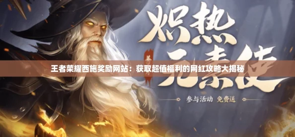 王者荣耀西施奖励网站：获取超值福利的网红攻略大揭秘