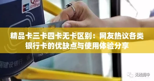 精品卡三卡四卡无卡区别：网友热议各类银行卡的优缺点与使用体验分享