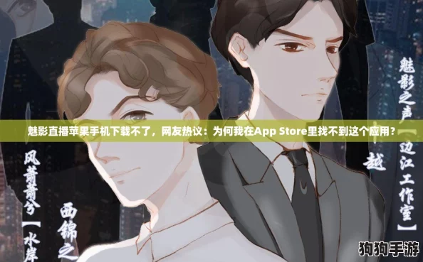 魅影直播苹果手机下载不了，网友热议：为何我在App Store里找不到这个应用？