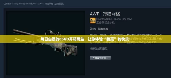 每日白嫖的CSGO开箱网站，让你体验“躺赢”的快乐！