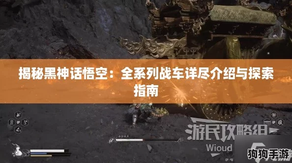 揭秘黑神话悟空：全系列战车详尽介绍与探索指南