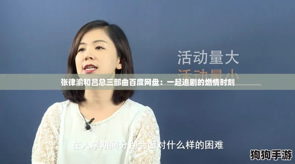 张律渝和吕总三部曲百度网盘：一起追剧的燃情时刻