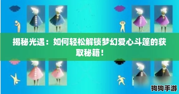 揭秘光遇：如何轻松解锁梦幻爱心斗篷的获取秘籍！