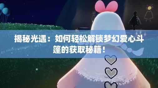 揭秘光遇:如何轻松解锁梦幻爱心斗篷的获取秘籍! 揭秘光遇:如何轻松解锁梦幻爱心斗篷的获取秘籍!