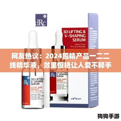 网友热议:2024国精产品一二二线精华液,效果惊艳让人爱不释手! 网友热议:2024国精产品一二二线精华液,效果惊艳让人爱不释手!