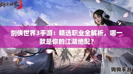 剑侠世界3手游：精选职业全解析，哪一款是你的江湖绝配？