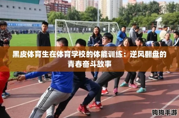 黑皮体育生在体育学校的体能训练：逆风翻盘的青春奋斗故事